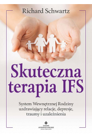 Skuteczna terapia IFS. System Wewntrznej Rodziny uzdrawiajcy relacje, depresje, traumy i uzalenienia
