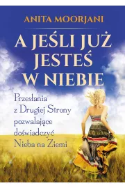 A jeli ju jeste w Niebie. Przesania z Drugiej Strony pozwalajce dowiadczy Nieba na Ziemi