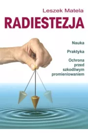 Radiestezja. Nauka, praktyka, ochrona przed szkodliwym promieniowaniem