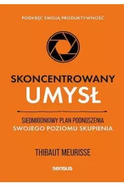 Skoncentrowany umys. Siedmiodniowy plan podnoszenia swojego poziomu skupienia. Podkr swoj produktywno
