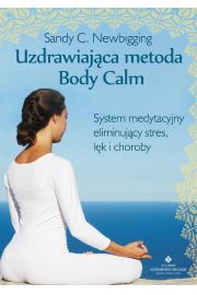 Uzdrawiajca metoda Body Calm. System medytacyjny eliminujcy stres lk i choroby