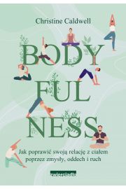 Bodyfulness. Jak poprawi swoje relacje z ciaem poprzez zmysy, oddech i ruch