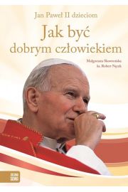 Jak być dobrym człowiekiem. Jan Paweł II dzieciom