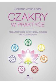 Czakry w praktyce. Najskuteczniejsze techniki pracy z energią dla początkujących