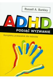 ADHD podj wyzwanie. Kompletny przewodnik dla rodzicw