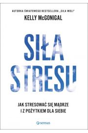 Siła stresu, Jak stresować się mądrze i ...