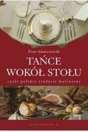 Tańce wokół stołu czyli polskie tradycje kulinarne Piotr Adamczewski
