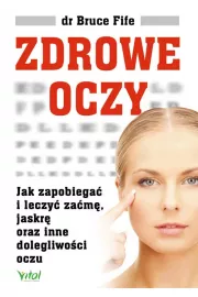 Zdrowe oczy. Jak zapobiega i leczy zam, jaskr oraz inne dolegliwoci oczu