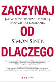 Zaczynaj od dlaczego. Jak wielcy liderzy inspirują innych do działania