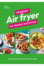 Air fryer. Przepisy na prawie wszystko