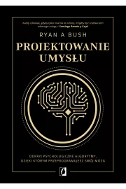 Projektowanie umysu. Odkryj psychologiczne algorytmy, dziki ktrym przeprogramujesz swj mzg