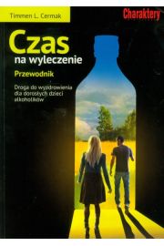 Czas na wyleczenie. Przewodnik. Droga do wyzdrowienia dla dorosłych dzieci alkoholików