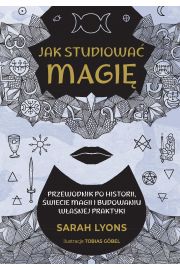 Jak studiowa magi. Przewodnik po historii, wiecie magii i budowaniu wasnej praktyki