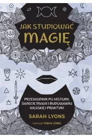 Jak studiowa magi. Przewodnik po historii, wiecie magii i budowaniu wasnej praktyki