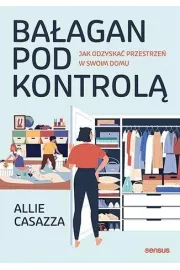 Bałagan pod kontrolą. Jak odzyskać przestrzeń w swoim domu