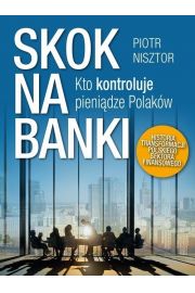Skok na banki Kto kontroluje pienidze Polakw Historia transformacji polskiego sektora finansowego Piotr Nisztor