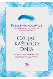 Czując każdego dnia. Praktyczny workbook dla osób wrażliwych