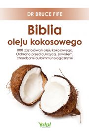 Biblia oleju kokosowego. 1001 zastosowa oleju kokosowego. Ochrona przed cukrzyc, zawaem, chorobami autoimmunologicznymi