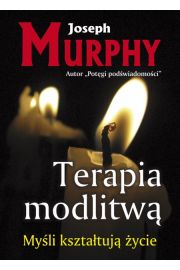 Myśli kształtują życie. Terapia modlitwą