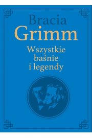 Bracia Grimm. Wszystkie baśnie i legendy