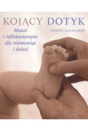 Kojcy dotyk Masa i refleksoterapia dla niemowlt i dzieci Wendy Kavanagh