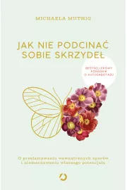 Jak nie podcina sobie skrzyde. O przeamywaniu wewntrznych oporw i niemarnowaniu wasnego potencjau