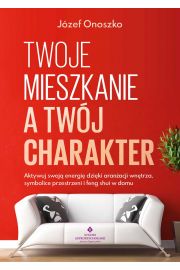 Twoje mieszkanie a twj charakter. Aktywuj swoj energi dziki aranacji wntrza, symbolice przestrzeni i feng shui w domu