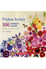 Pikne kwiaty – ozdoby na szydeku i drutach. 100 modnych wzorw