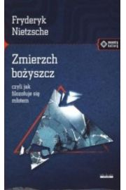 Zmierzch bożyszcz, czyli jak filozofuje się młotem