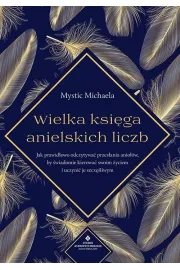 Wielka ksiga anielskich liczb. Jak prawidowo odczytywa przesania aniow, by wiadomie kierowa swoim yciem i uczyni je szczliwym