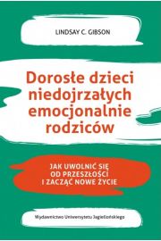 Dorosłe dzieci niedojrzałych emocjonalnie rodziców. Jak uwolnić się od przeszłości i zacząć nowe życie