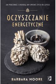 Oczyszczanie energetyczne. Jak pracowa z energi, aby zmieni ycie na lepsze