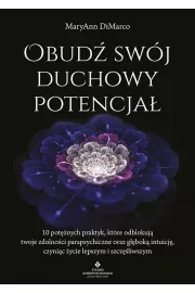 Obud swj duchowy potencja. 10 potnych praktyk, ktre odblokuj twoje zdolnoci parapsychiczne oraz gbok intuicj, czynic ycie lepszym i szczliwszym