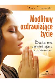 Modlitwy uzdrawiające życie. Boska moc rozświetlająca codzienność