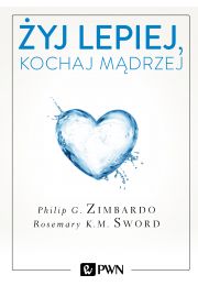 Żyj lepiej, kochaj mądrzej. Jak uwolnić się od przeszłości, cieszyć się teraźniejszością i tworzyć idealną przyszłość