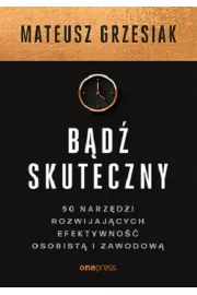 Bądź skuteczny. 50 narzędzi rozwijających efektywność osobistą i zawodową
