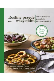 Rośliny przede wszystkim. 101 najlepszych przepisów fleksitariańskich