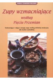 Zupy wzmacniajce wedug Piciu Przemian. Uzdrawiajce i dajce energi zupy wedug chiskiej medycyny dla kuchni zachodniej