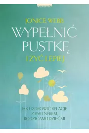 Wypeni pustk i y lepiej. Jak uzdrowi relacj z partnerem, rodzicami i dziemi