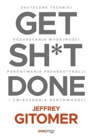 Get Sh*t Done. Skuteczne techniki podkrcania wydajnoci, pokonywania prokrastynacji i zwikszania rentownoci