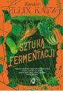 Sztuka fermentacji. Praktyczne wskazówki z całego świata na temat procesu kiszenia i fermentacji warzyw, owoców, miodu