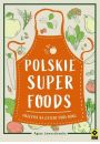 Polskie superfoods. Przepisy na cztery pory roku