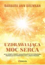 Uzdrawiajca moc serca. Moja osobista podr i zaawansowane metody uzdrawiania, prowadzce do wykreowania ycia, jakiego pragniesz