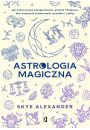Astrologia magiczna. Jak wykorzysta energi planet, gwiazd i Ksiyca, aby wzmocni skuteczno rytuaw i zakl