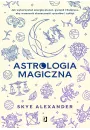 Astrologia magiczna. Jak wykorzysta energi planet, gwiazd i Ksiyca, aby wzmocni skuteczno rytuaw i zakl